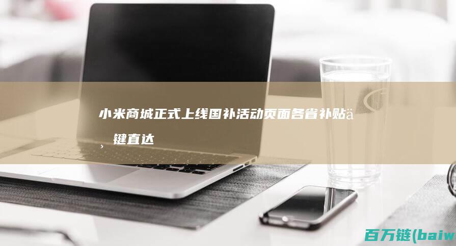 小米商城正式上线国补活动页面各省补贴一键直达